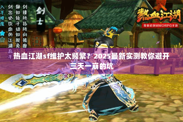 热血江湖sf维护太频繁？2025最新实测教你避开三天一崩的坑