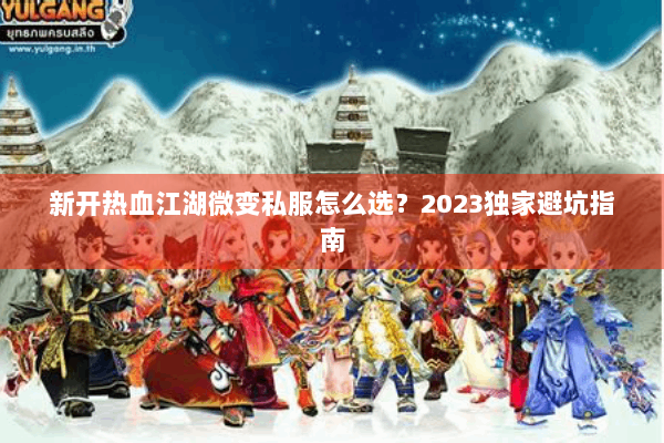 新开热血江湖微变私服怎么选？2023独家避坑指南