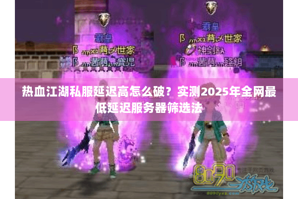 热血江湖私服延迟高怎么破?实测2025年全网最低延迟服务器筛选法 热血江湖私服延迟高怎么破?实测2025年全网最低延迟服务器筛选法