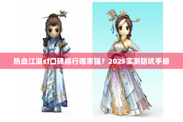 热血江湖sf口碑排行哪家强?2025实测防坑手册 热血江湖sf口碑排行哪家强?2025实测防坑手册