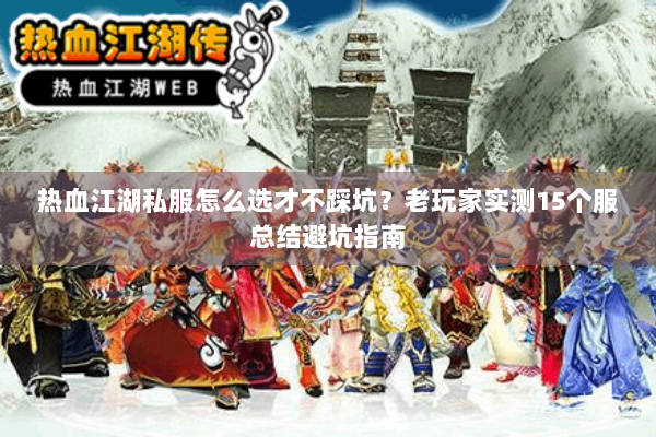 热血江湖私服怎么选才不踩坑？老玩家实测15个服总结避坑指南