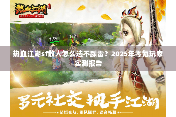 热血江湖sf散人怎么选不踩雷?2025年零氪玩家实测报告 热血江湖sf散人怎么选不踩雷?2025年零氪玩家实测报告