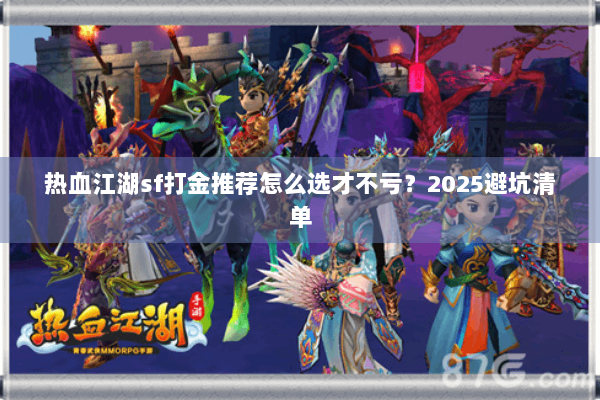 热血江湖sf打金推荐怎么选才不亏?2025避坑清单 热血江湖sf打金推荐怎么选才不亏?2025避坑清单