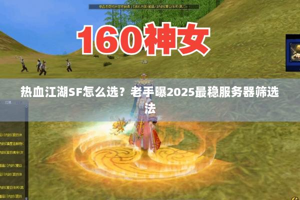 热血江湖SF怎么选?老手曝2025最稳服务器筛选法 热血江湖SF怎么选?老手曝2025最稳服务器筛选法