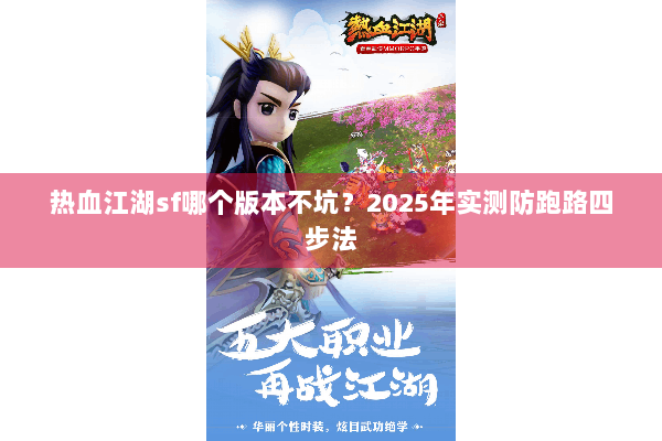 热血江湖sf哪个版本不坑?2025年实测防跑路四步法 热血江湖sf哪个版本不坑?2025年实测防跑路四步法