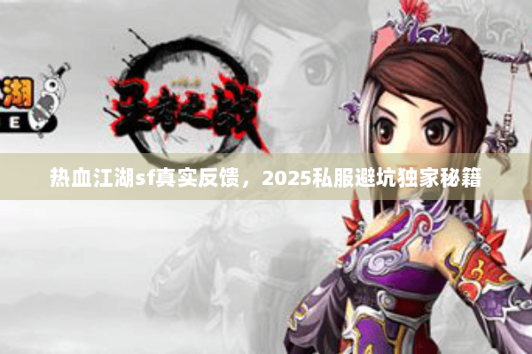热血江湖sf真实反馈，2025私服避坑独家秘籍
