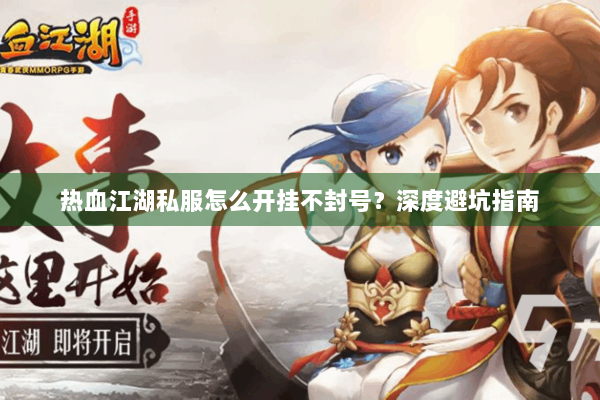 热血江湖私服怎么开挂不封号?深度避坑指南 热血江湖私服怎么开挂不封号?深度避坑指南