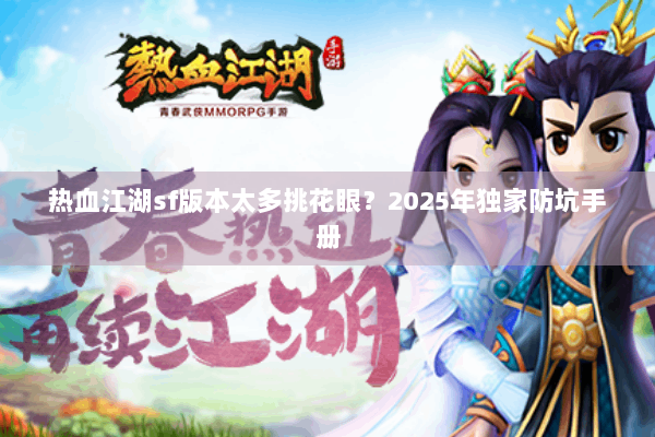 热血江湖sf版本太多挑花眼?2025年独家防坑手册 热血江湖sf版本太多挑花眼?2025年独家防坑手册