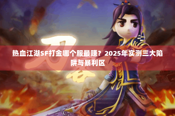 热血江湖SF打金哪个服最赚？2025年实测三大陷阱与暴利区