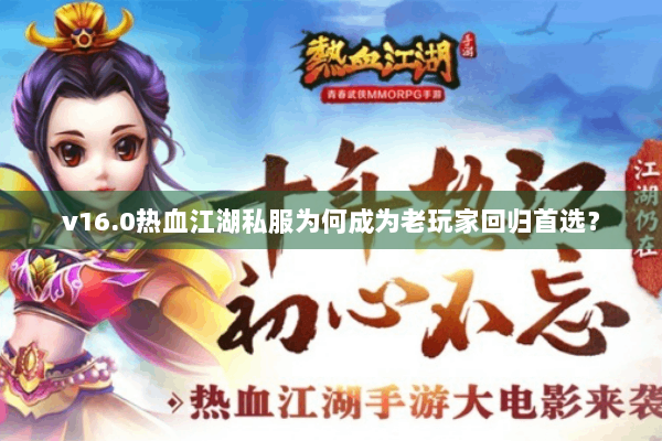 v16.0热血江湖私服为何成为老玩家回归首选? v16.0热血江湖私服为何成为老玩家回归首选?