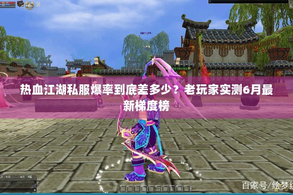 热血江湖私服爆率到底差多少？老玩家实测6月最新梯度榜