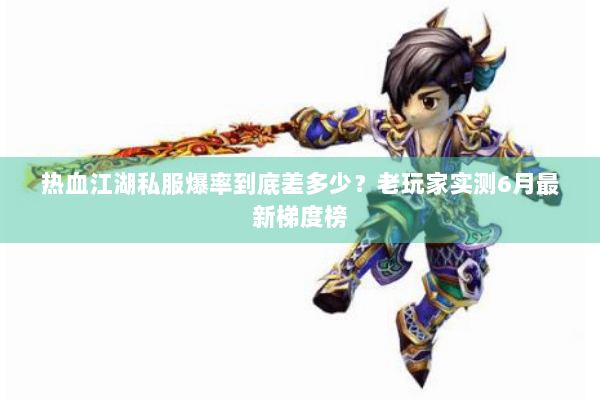 热血江湖私服爆率到底差多少？老玩家实测6月最新梯度榜