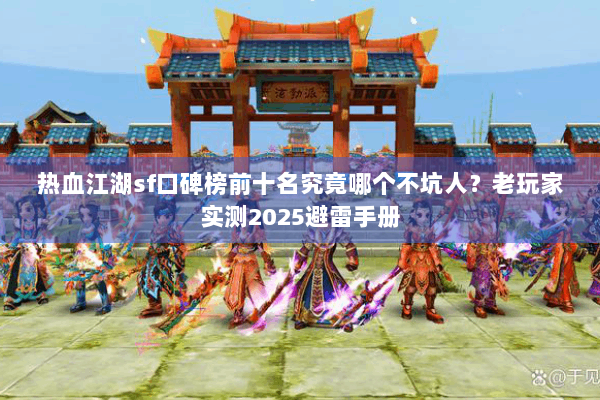 热血江湖sf口碑榜前十名究竟哪个不坑人?老玩家实测2025避雷手册 热血江湖sf口碑榜前十名究竟哪个不坑人?老玩家实测2025避雷手册