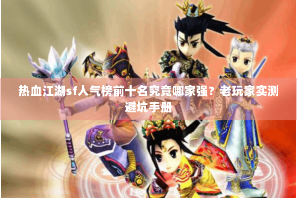 热血江湖sf人气榜前十名究竟哪家强？老玩家实测避坑手册