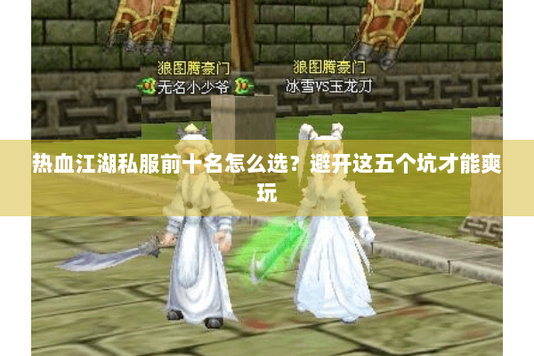 热血江湖私服前十名怎么选?避开这五个坑才能爽玩 热血江湖私服前十名怎么选?避开这五个坑才能爽玩