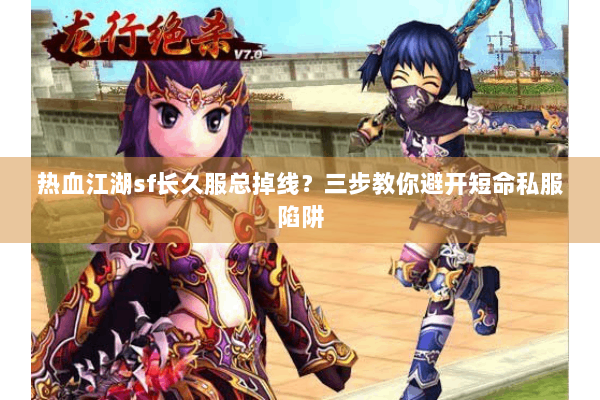 热血江湖sf长久服总掉线？三步教你避开短命私服陷阱