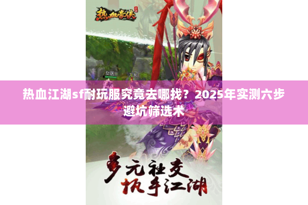 热血江湖sf耐玩服究竟去哪找?2025年实测六步避坑筛选术 热血江湖sf耐玩服究竟去哪找?2025年实测六步避坑筛选术