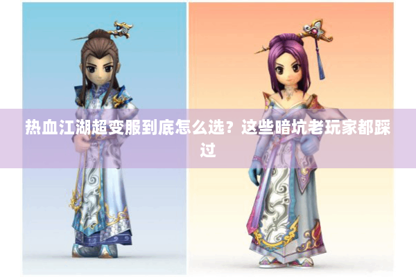 热血江湖超变服到底怎么选？这些暗坑老玩家都踩过