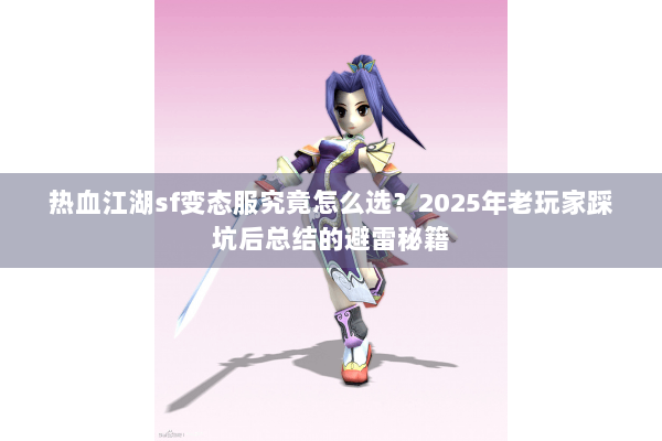 热血江湖sf变态服究竟怎么选?2025年老玩家踩坑后总结的避雷秘籍 热血江湖sf变态服究竟怎么选?2025年老玩家踩坑后总结的避雷秘籍