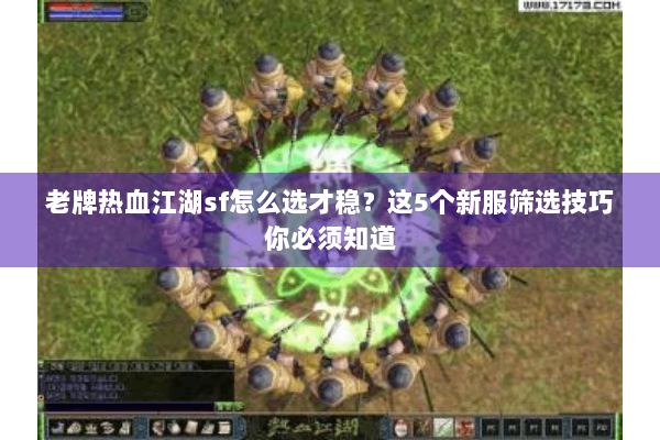 老牌热血江湖sf怎么选才稳?这5个新服筛选技巧你必须知道 老牌热血江湖sf怎么选才稳?这5个新服筛选技巧你必须知道