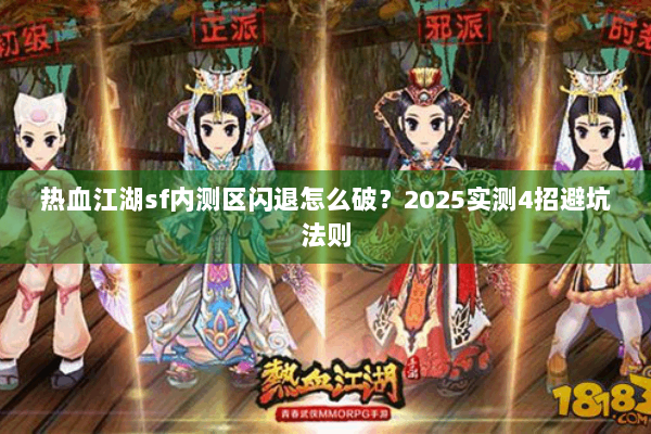 热血江湖sf内测区闪退怎么破？2025实测4招避坑法则