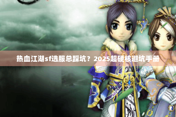 热血江湖sf选服总踩坑?2025超硬核避坑手册 热血江湖sf选服总踩坑?2025超硬核避坑手册