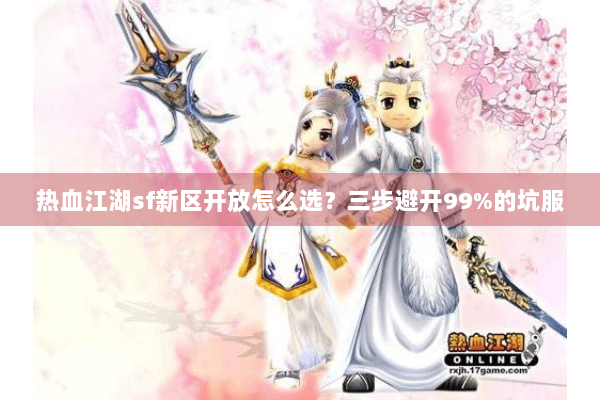 热血江湖sf新区开放怎么选？三步避开99%的坑服