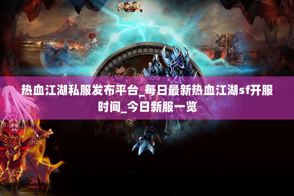 热血江湖私服发布平台_每日最新热血江湖sf开服时间_今日新服一览