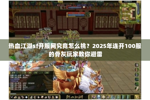 热血江湖sf开服网究竟怎么挑?2025年连开100服的骨灰玩家教你避雷 热血江湖sf开服网究竟怎么挑?2025年连开100服的骨灰玩家教你避雷