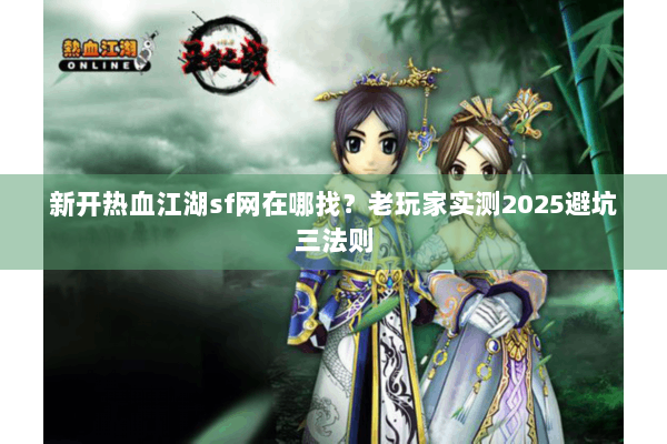 新开热血江湖sf网在哪找?老玩家实测2025避坑三法则 新开热血江湖sf网在哪找?老玩家实测2025避坑三法则