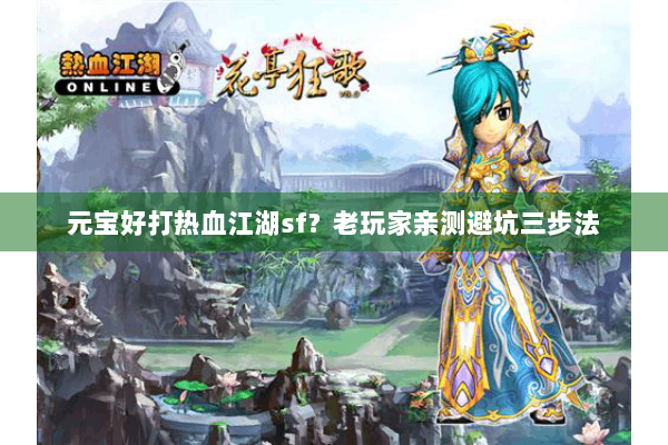 元宝好打热血江湖sf?老玩家亲测避坑三步法 元宝好打热血江湖sf?老玩家亲测避坑三步法