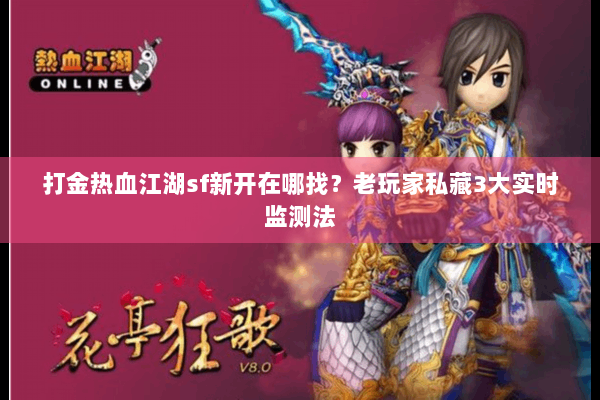 打金热血江湖sf新开在哪找？老玩家私藏3大实时监测法
