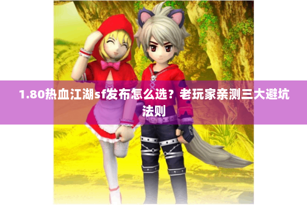1.80热血江湖sf发布怎么选?老玩家亲测三大避坑法则 1.80热血江湖sf发布怎么选?老玩家亲测三大避坑法则