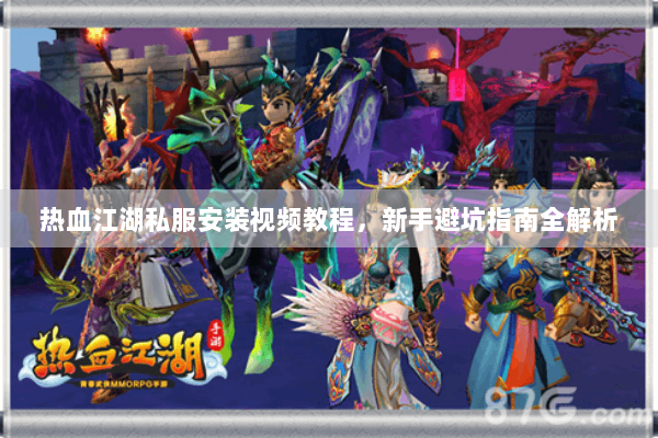 热血江湖私服安装视频教程，新手避坑指南全解析