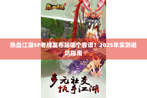 热血江湖SF老牌发布站哪个靠谱？2025年实测避坑指南