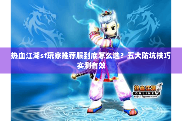 热血江湖sf玩家推荐服到底怎么选?五大防坑技巧实测有效 热血江湖sf玩家推荐服到底怎么选?五大防坑技巧实测有效