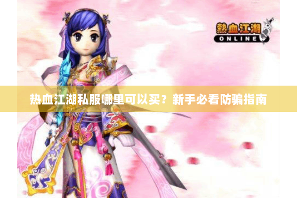 热血江湖私服哪里可以买？新手必看防骗指南