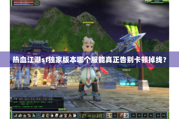 热血江湖sf独家版本哪个服能真正告别卡顿掉线? 热血江湖sf独家版本哪个服能真正告别卡顿掉线?