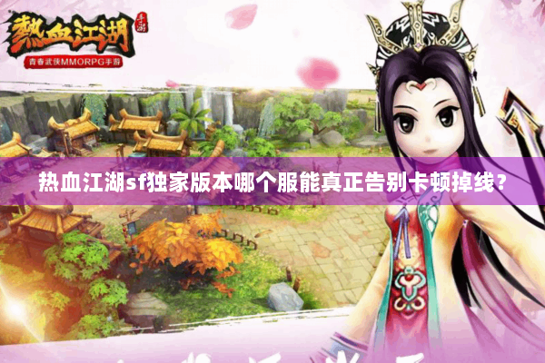 热血江湖sf独家版本哪个服能真正告别卡顿掉线? 热血江湖sf独家版本哪个服能真正告别卡顿掉线?