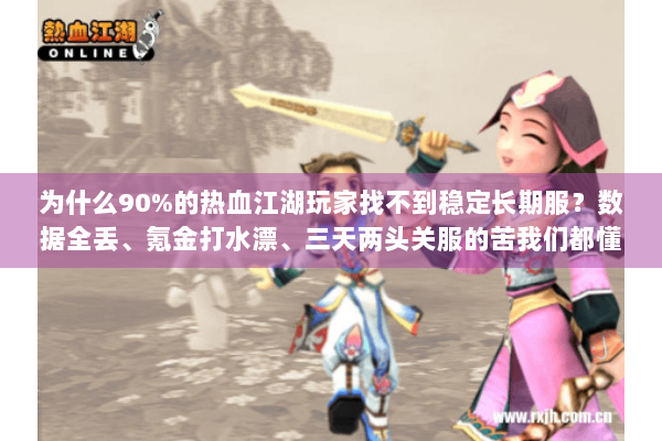 为什么90%的热血江湖玩家找不到稳定长期服？数据全丢、氪金打水漂、三天两头关服的苦我们都懂。2025年最离谱的案例，某知名私服运营26天卷款800万跑路（来源，7月江湖防骗联盟报告）但只要掌握这套方法，你也能锁定真正的养老级私服