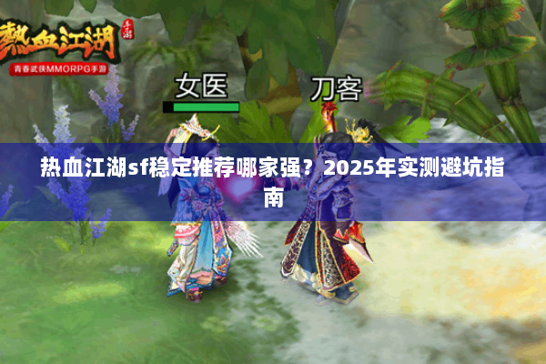 热血江湖sf稳定推荐哪家强?2025年实测避坑指南 热血江湖sf稳定推荐哪家强?2025年实测避坑指南