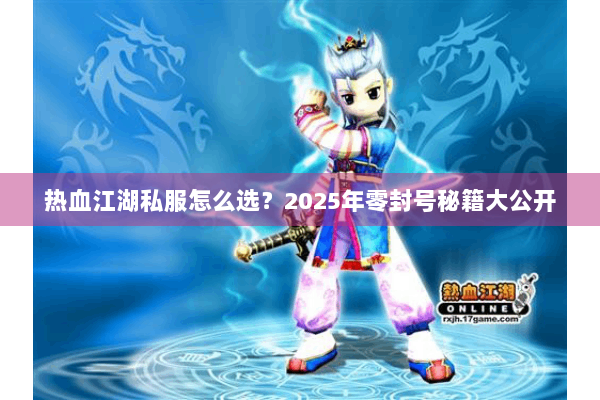 热血江湖私服怎么选？2025年零封号秘籍大公开