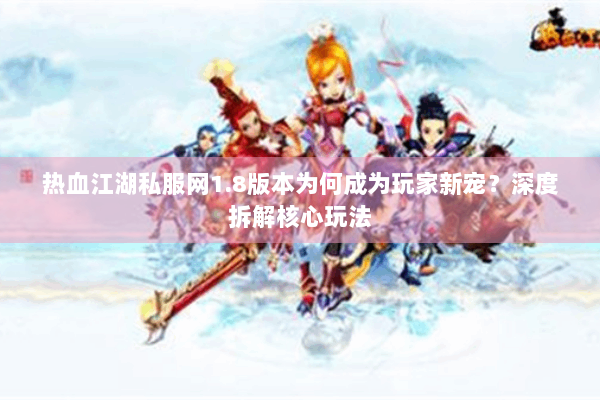 热血江湖私服网1.8版本为何成为玩家新宠？深度拆解核心玩法