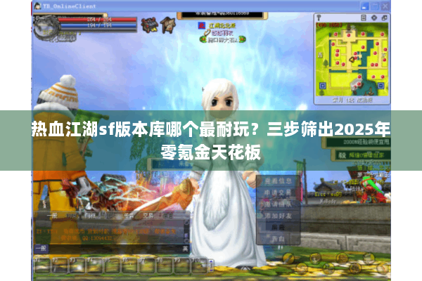 热血江湖sf版本库哪个最耐玩？三步筛出2025年零氪金天花板