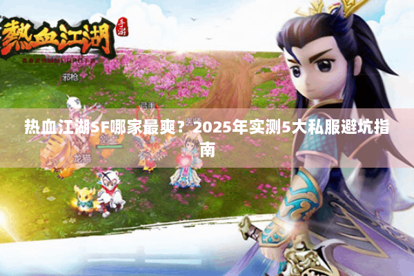 热血江湖SF哪家最爽？2025年实测5大私服避坑指南