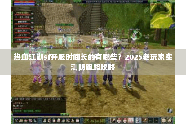 热血江湖sf开服时间长的有哪些？2025老玩家实测防跑路攻略