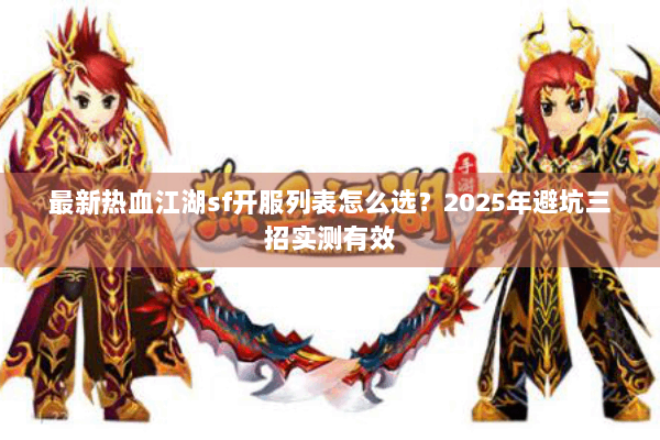最新热血江湖sf开服列表怎么选?2025年避坑三招实测有效 最新热血江湖sf开服列表怎么选?2025年避坑三招实测有效