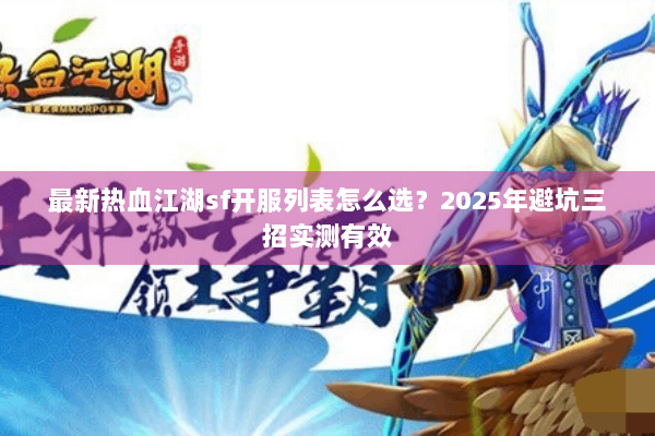 最新热血江湖sf开服列表怎么选?2025年避坑三招实测有效 最新热血江湖sf开服列表怎么选?2025年避坑三招实测有效