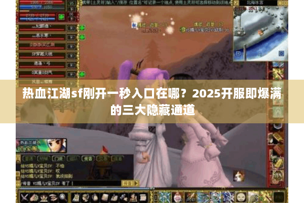 热血江湖sf刚开一秒入口在哪?2025开服即爆满的三大隐藏通道 热血江湖sf刚开一秒入口在哪?2025开服即爆满的三大隐藏通道