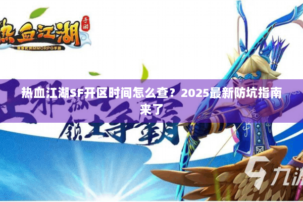 热血江湖SF开区时间怎么查?2025最新防坑指南来了 热血江湖SF开区时间怎么查?2025最新防坑指南来了